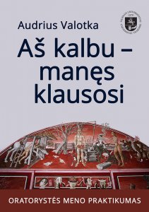 Aš kalbu - manęs klausosi. Oratorystės meno praktikumas