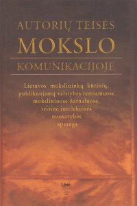 Autorių teisės mokslo komunikacijoje. Lietuvos mokslininkų kūrinių, publikuojamų valstybės remiamuose moksliniuose žurnaluose, teisinė intelektinės nuosavybės apsauga