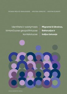 Identitetai ir saistymasis kintančiuose geopolitiniuose kontekstuose. Migrantai iš Ukrainos, Baltarusijos ir Indijos Lietuvoje