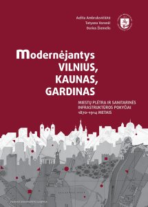 Modernėjantys Vilnius, Kaunas, Gardinas. Miestų plėtra ir sanitarinės infrastruktūros pokyčiai 1870–1914 metais