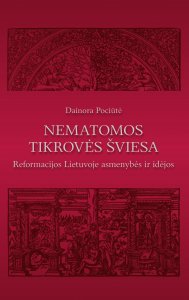 Nematomos tikrovės šviesa. Reformacijos Lietuvoje asmenybės ir idėjos