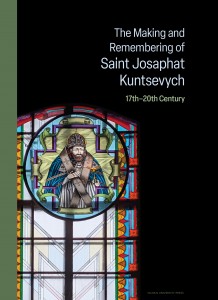 The Making and Remembering of Saint Josaphat Kuntsevych (17th–20th Century)